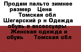 Продам пальто зимнее 54 размер › Цена ­ 5 000 - Томская обл., Шегарский р-н Одежда, обувь и аксессуары » Женская одежда и обувь   . Томская обл.